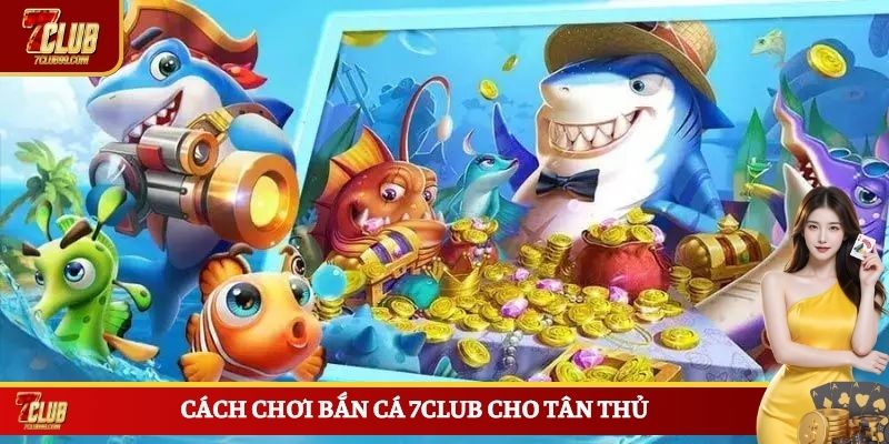 Cách chơi bắn cá 7CLUB cho tân thủ