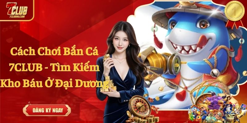 Cách Chơi Bắn Cá 7CLUB - Tìm Kiếm Kho Báu Ở Đại Dương