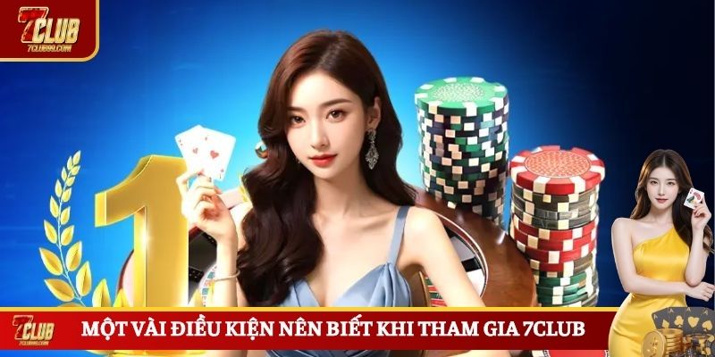 Một vài điều kiện nên biết khi tham gia 7CLUB