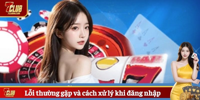 Lỗi thường gặp và cách xử lý khi đăng nhập 7CLUB