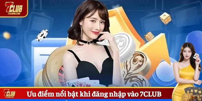 Ưu điểm nổi bật khi đăng nhập 7CLUB