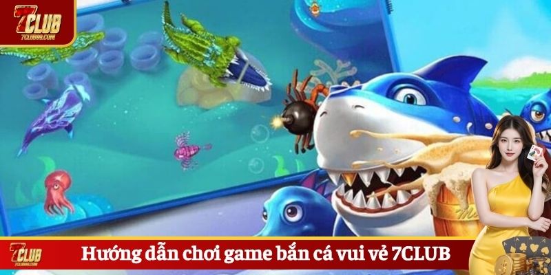 Hướng dẫn chơi game bắn cá vui vẻ 7CLUB