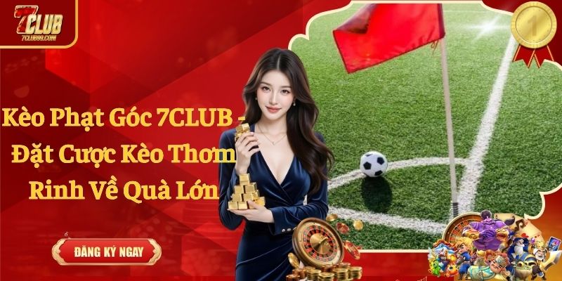 Kèo Phạt Góc 7CLUB - Đặt Cược Kèo Thơm Rinh Về Quà Lớn