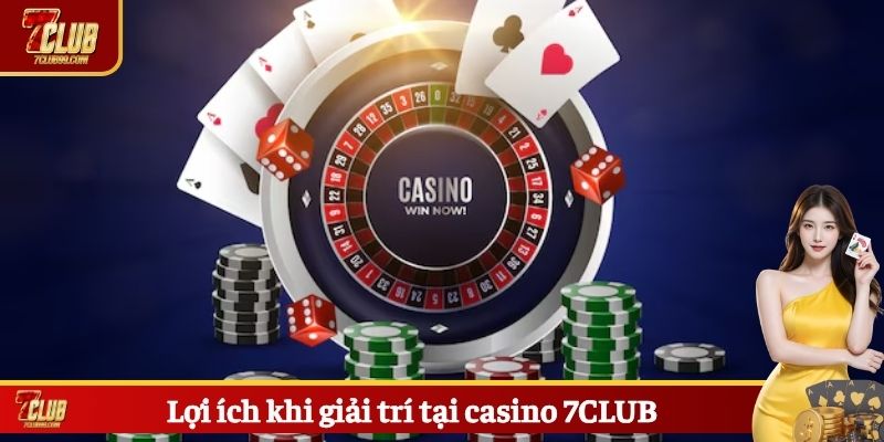 Lợi ích khi giải trí tại casino 7CLUB