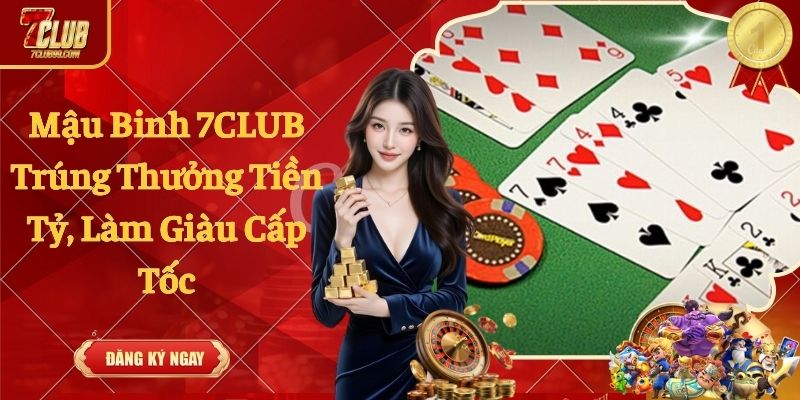 Mậu Binh 7CLUB Trúng Thưởng Tiền Tỷ, Làm Giàu Cấp Tốc