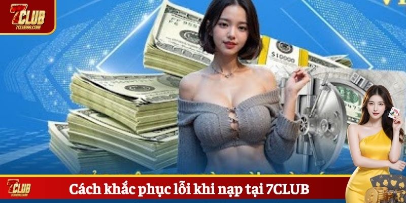 Cách khắc phục lỗi khi nạp tại 7CLUB