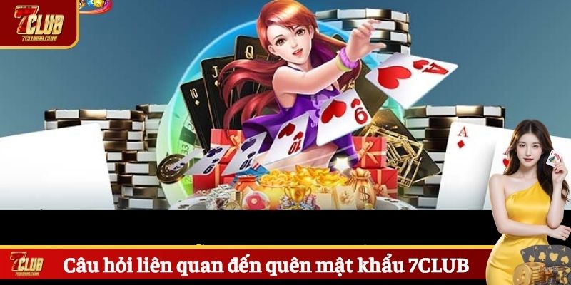 Câu hỏi liên quan đến quên mật khẩu 7CLUB