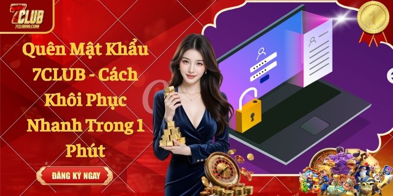 Quên Mật Khẩu 7CLUB - Cách Khôi Phục Nhanh Trong 1 Phút
