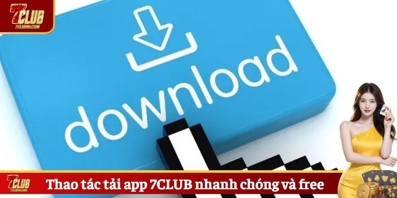 Thao tác tải app 7CLUB nhanh chóng và free