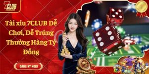 Tài xỉu 7CLUB Dễ Chơi, Dễ Trúng Thưởng Hàng Tỷ Đồng