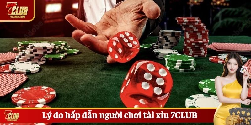Lý do hấp dẫn người chơi tài xỉu 7CLUB
