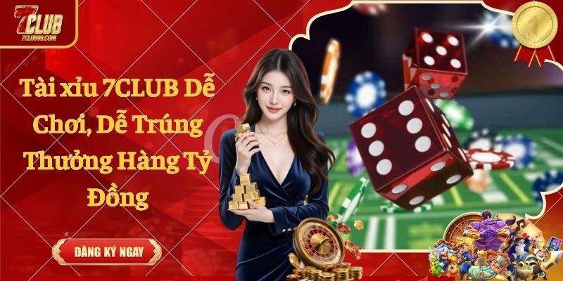Tài xỉu 7CLUB Dễ Chơi, Dễ Trúng Thưởng Hàng Tỷ Đồng