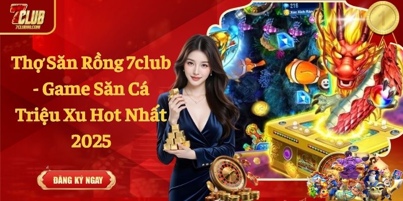 Thợ Săn Rồng 7club - Game Săn Cá Triệu Xu Hot Nhất 2025