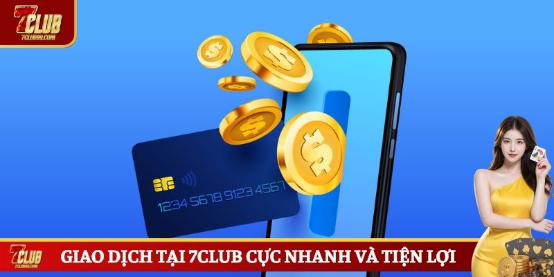 Giao dịch tại 7CLUB cực nhanh và tiện lợi